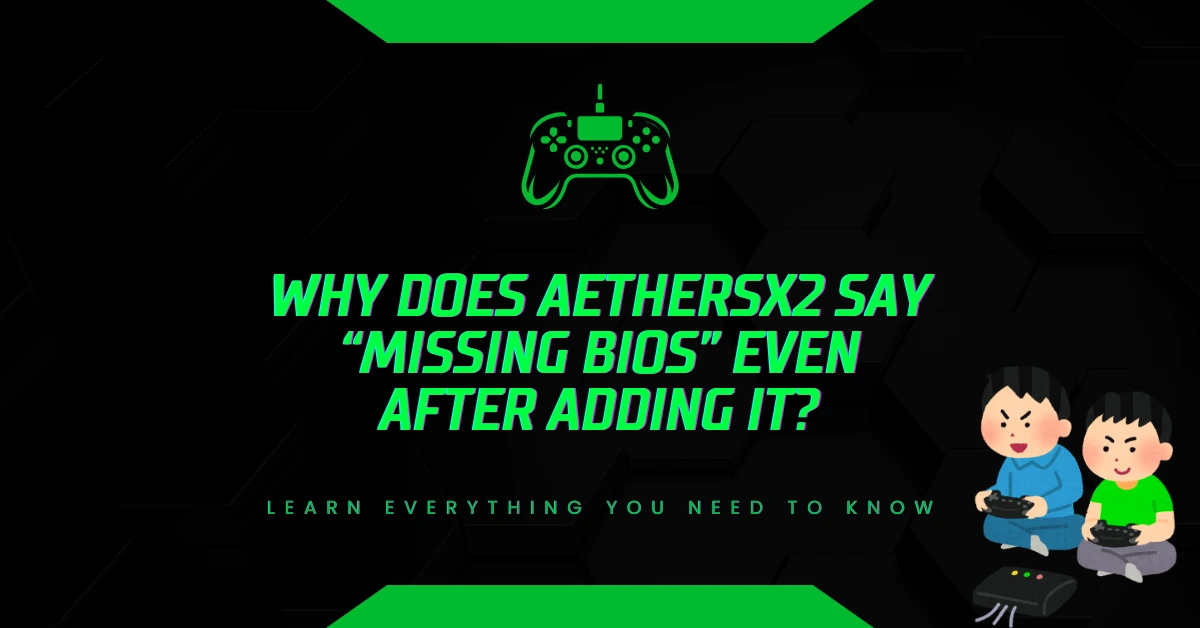 Why Does AetherSX2 Say “Missing BIOS” Even After Adding It